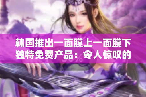 韓國推出一面膜上一面膜下獨特免費(fèi)產(chǎn)品：令人驚嘆的雙層美肌奇跡