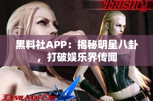黑料社APP：揭秘明星八卦，打破娛樂界傳聞