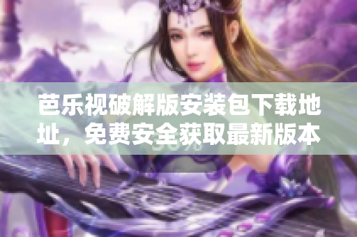 芭樂視破解版安裝包下載地址，免費(fèi)安全獲取最新版本！