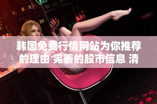 韓國免費行情網(wǎng)站為你推薦的理由 完善的股市信息 清晰直觀數(shù)據(jù) 易用的功能