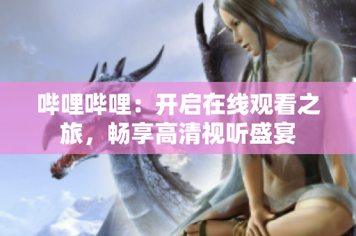 嗶哩嗶哩：開啟在線觀看之旅，暢享高清視聽盛宴