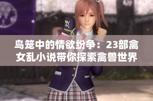 鳥(niǎo)籠中的情欲紛爭(zhēng)：23部禽女亂小說(shuō)帶你探索禽獸世界