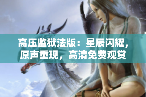 高壓監(jiān)獄法版：星辰閃耀，原聲重現，高清免費觀賞