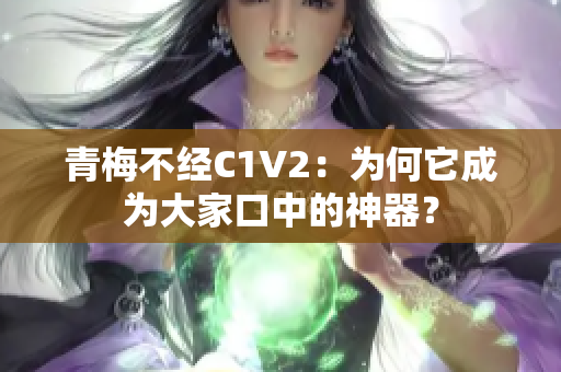 青梅不經C1V2：為何它成為大家口中的神器？
