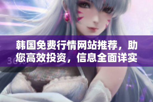 韓國免費行情網站推薦，助您高效投資，信息全面詳實