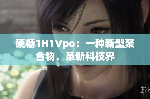 硬糖1H1Vpo：一種新型聚合物，革新科技界