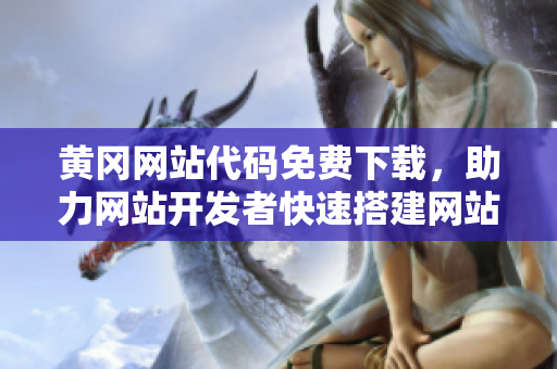 黃岡網(wǎng)站代碼免費(fèi)下載，助力網(wǎng)站開發(fā)者快速搭建網(wǎng)站