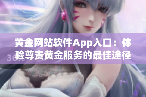 黃金網(wǎng)站軟件App入口：體驗尊貴黃金服務(wù)的最佳途徑