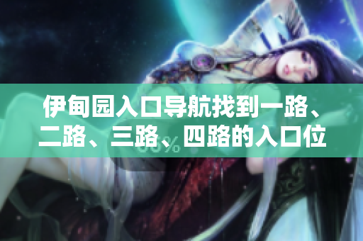 伊甸園入口導(dǎo)航找到一路、二路、三路、四路的入口位置