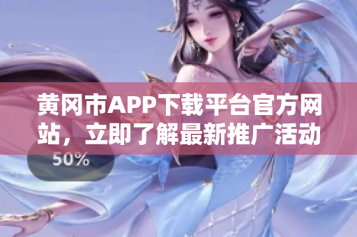 黃岡市APP下載平臺官方網(wǎng)站，立即了解最新推廣活動