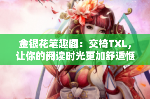 金銀花筆趣閣：交椅TXL，讓你的閱讀時光更加舒適愜意！