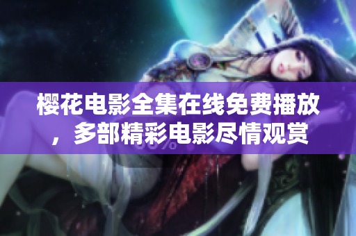 櫻花電影全集在線免費(fèi)播放，多部精彩電影盡情觀賞