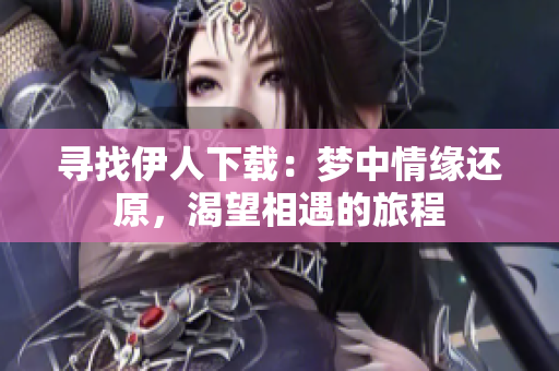 尋找伊人下載：夢(mèng)中情緣還原，渴望相遇的旅程