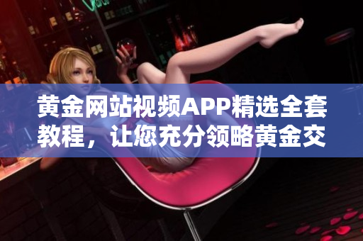 黃金網(wǎng)站視頻APP精選全套教程，讓您充分領(lǐng)略黃金交易技巧