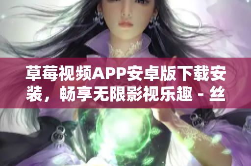 草莓視頻APP安卓版下載安裝，暢享無限影視樂趣 - 絲瓜安卓蘇州