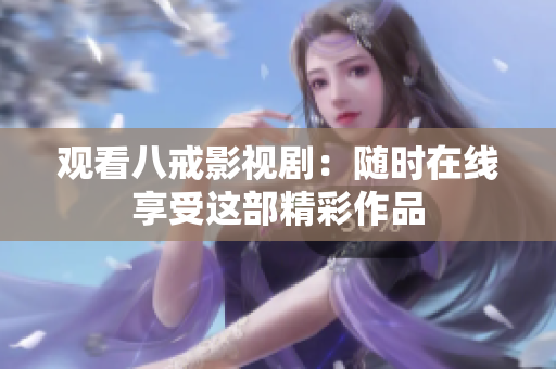 觀看八戒影視?。弘S時在線享受這部精彩作品