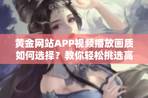 黃金網(wǎng)站APP視頻播放畫質(zhì)如何選擇？教你輕松挑選高清畫質(zhì)！