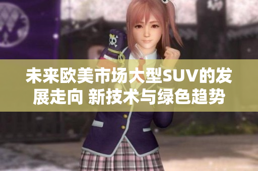 未來歐美市場大型SUV的發(fā)展走向 新技術與綠色趨勢驅動