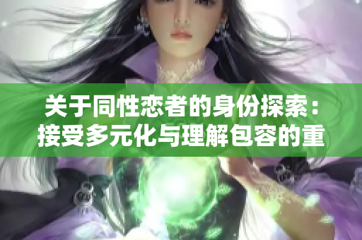 關于同性戀者的身份探索：接受多元化與理解包容的重要性