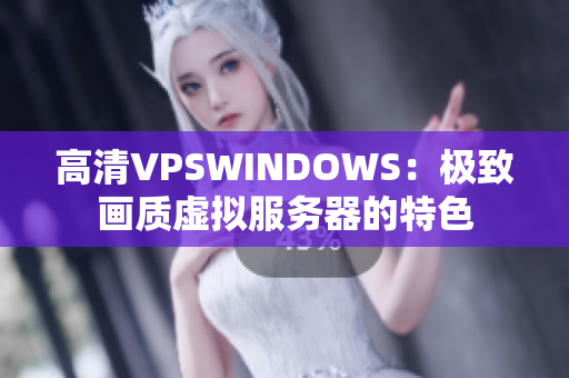 高清VPSWINDOWS：極致畫(huà)質(zhì)虛擬服務(wù)器的特色