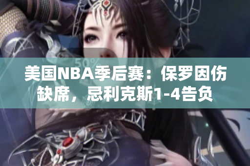 美國(guó)NBA季后賽：保羅因傷缺席，忌利克斯1-4告負(fù)