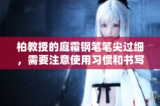 柏教授的庭霜鋼筆筆尖過細(xì)，需要注意使用習(xí)慣和書寫流暢