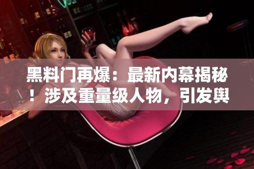 黑料門再爆：最新內(nèi)幕揭秘！涉及重量級人物，引發(fā)輿論嘩然