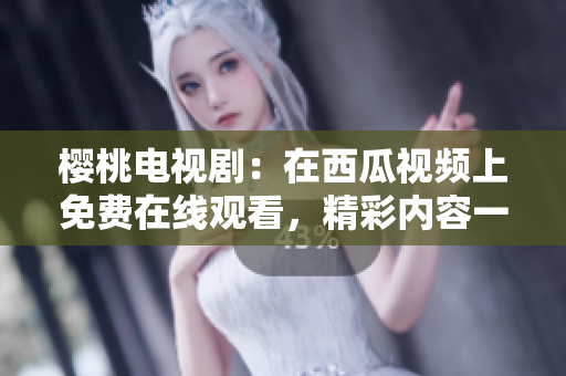 櫻桃電視?。涸谖鞴弦曨l上免費在線觀看，精彩內容一網(wǎng)打盡