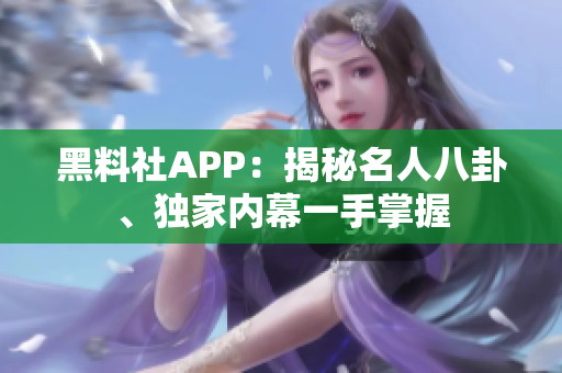 黑料社APP：揭秘名人八卦、獨家內幕一手掌握