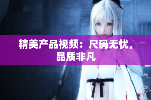 精美產品視頻：尺碼無憂，品質非凡