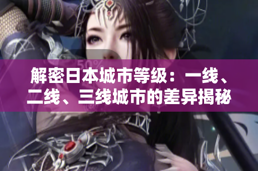 解密日本城市等級：一線、二線、三線城市的差異揭秘