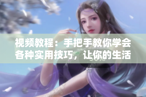 視頻教程：手把手教你學會各種實用技巧，讓你的生活更方便 