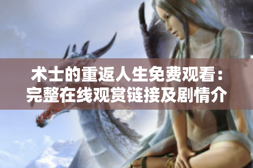 術士的重返人生免費觀看：完整在線觀賞鏈接及劇情介紹