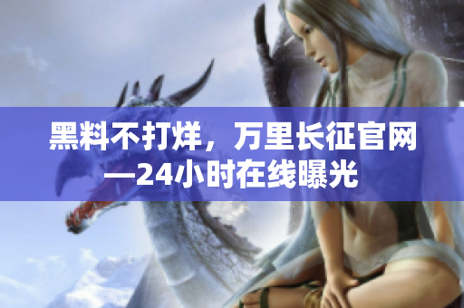 黑料不打烊，萬(wàn)里長(zhǎng)征官網(wǎng)—24小時(shí)在線曝光