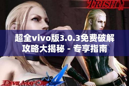 超全vivo版3.0.3免費(fèi)破解攻略大揭秘 - 專(zhuān)享指南