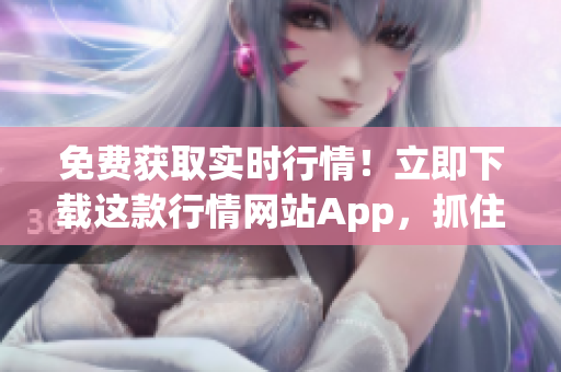 免費(fèi)獲取實(shí)時(shí)行情！立即下載這款行情網(wǎng)站App，抓住每一個(gè)投資機(jī)會！