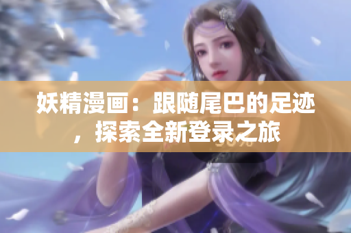 妖精漫畫：跟隨尾巴的足跡，探索全新登錄之旅