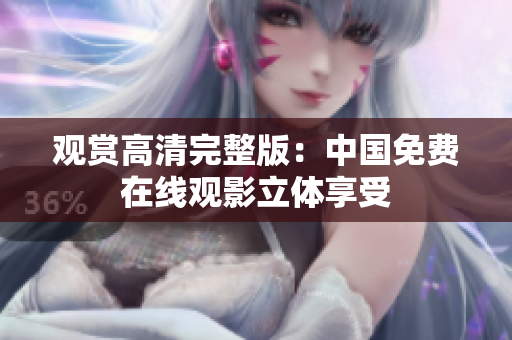 觀賞高清完整版：中國免費(fèi)在線觀影立體享受