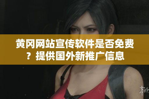 黃岡網(wǎng)站宣傳軟件是否免費(fèi)？提供國(guó)外新推廣信息