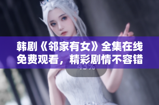 韓劇《鄰家有女》全集在線免費觀看，精彩劇情不容錯過！