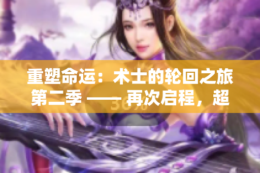 重塑命運：術士的輪回之旅第二季 —— 再次啟程，超越命運的桎梏