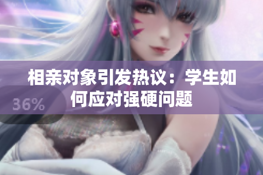 相親對(duì)象引發(fā)熱議:學(xué)生如何應(yīng)對(duì)強(qiáng)硬問(wèn)題 相親對(duì)象引發(fā)熱議:學(xué)生如何應(yīng)對(duì)強(qiáng)硬問(wèn)題