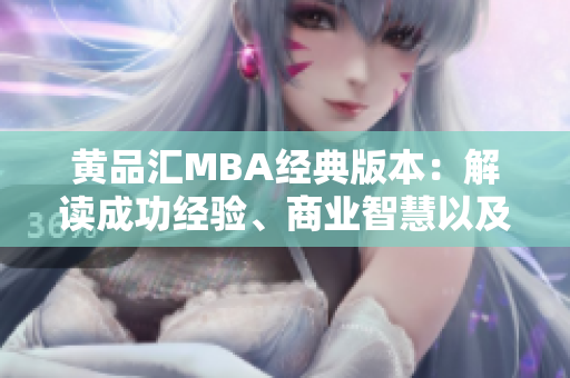 黃品匯MBA經(jīng)典版本：解讀成功經(jīng)驗(yàn)、商業(yè)智慧以及領(lǐng)導(dǎo)力技巧