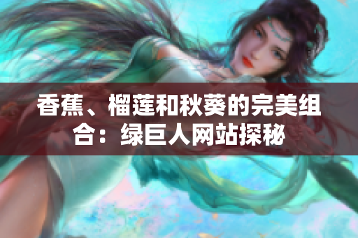 香蕉、榴蓮和秋葵的完美組合：綠巨人網(wǎng)站探秘