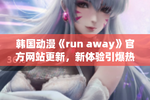 韓國動漫《run away》官方網(wǎng)站更新，新體驗(yàn)引爆熱潮