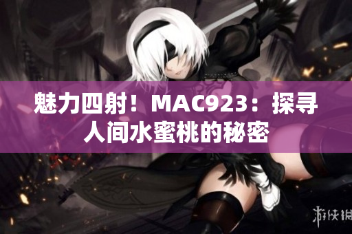 魅力四射！MAC923：探尋人間水蜜桃的秘密