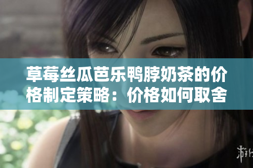 草莓絲瓜芭樂鴨脖奶茶的價格制定策略：價格如何取舍？