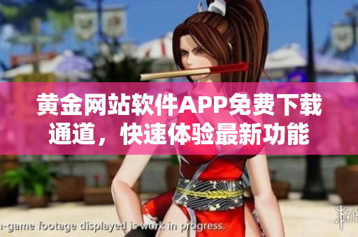 黃金網站軟件APP免費下載通道，快速體驗最新功能