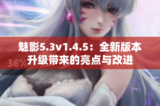 魅影5.3v1.4.5：全新版本升級(jí)帶來的亮點(diǎn)與改進(jìn)