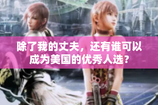 除了我的丈夫，還有誰可以成為美國(guó)的優(yōu)秀人選？